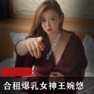极品身材大奈女网红（王婉悠）剧情新作之《合租爆RU女神王婉悠》