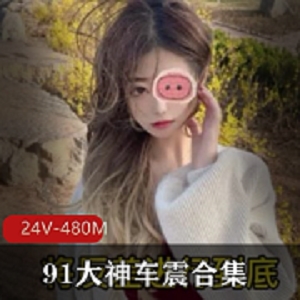91大神车阵合集：女主身材作品luyuan水龙弹纯情女神资源收藏