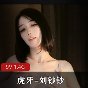 虎牙主播刘钞钞定制首次三点9V1.4G，超白身材35分钟，资源丰富，值得一看！