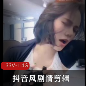 抖音剧情剪辑合集57月火爆资源33V1.4G，优质小姐姐精彩不断