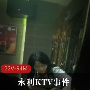 事件+视频平台+感觉+永利KTV多人事件合集22V94M，短作品解压大佬必看