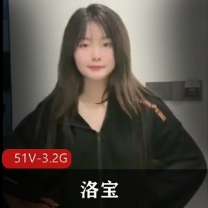 人气网红抖音洛宝最新合集51V3.2G，命苦主播自拍