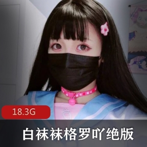 绝版合集FL姬白袜袜格罗吖超美视频18V18.3G，女神美足翘臀无屏障