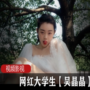 网红大学生直播合集吴晶晶最新作品50V30G，校园日常与粉丝互动