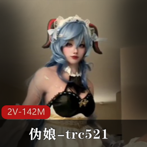 优质伪娘trc521最新甘雨心海COS合集2V142M，自拍时长9分钟！
