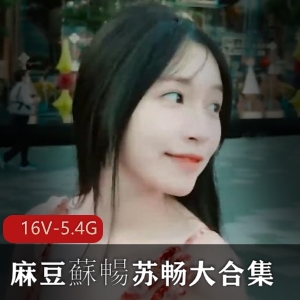 麻豆甜美苏畅大合集16V5.4G，湾湾出品